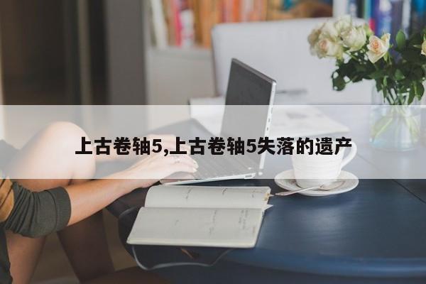 上古卷轴5,上古卷轴5失落的遗产