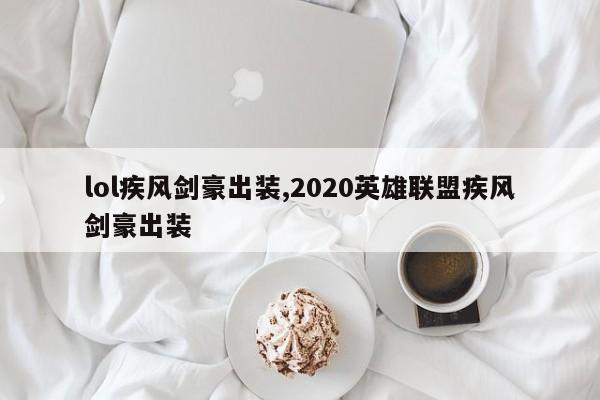 lol疾风剑豪出装,2020英雄联盟疾风剑豪出装