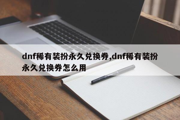 dnf稀有装扮永久兑换券,dnf稀有装扮永久兑换券怎么用