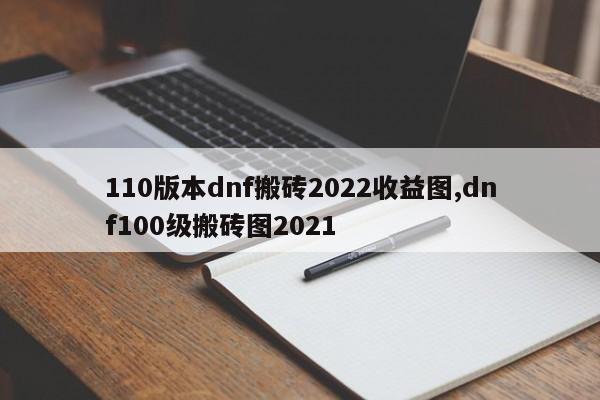 110版本dnf搬砖2022收益图,dnf100级搬砖图2021