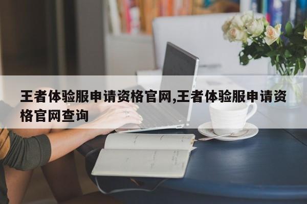 王者体验服申请资格凯发k8官方旗舰厅官网,王者体验服申请资格凯发k8官方旗舰厅官网查询