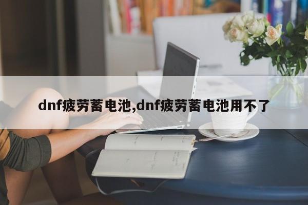 dnf疲劳蓄电池,dnf疲劳蓄电池用不了