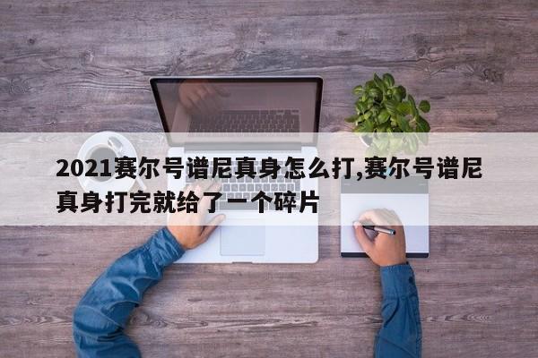 2021赛尔号谱尼真身怎么打,赛尔号谱尼真身打完就给了一个碎片