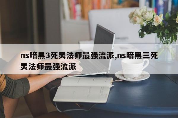 ns暗黑3死灵法师最强流派,ns暗黑三死灵法师最强流派