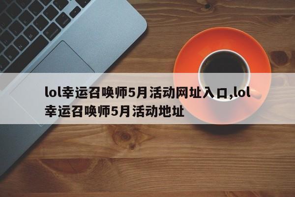 lol幸运召唤师5月活动网址入口,lol幸运召唤师5月活动地址